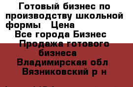 Готовый бизнес по производству школьной формы › Цена ­ 1 700 000 - Все города Бизнес » Продажа готового бизнеса   . Владимирская обл.,Вязниковский р-н